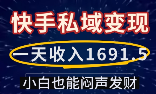 一天收入1691.5，快手私域变现，小白也能闷声发财-学习笔记资源库