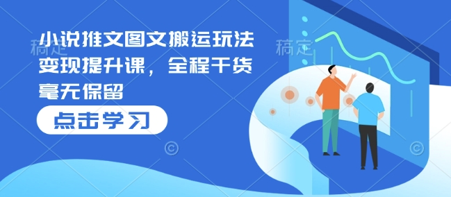 小说推文图文搬运玩法变现提升课，全程干货毫无保留-学习笔记资源库