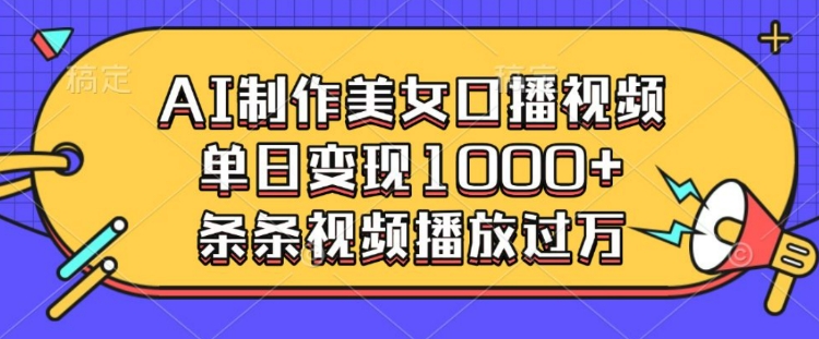 AI制作美女口播视频，单日变现多张，条条视频播放过万-学习笔记资源库