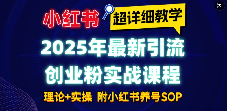 2025年最新小红书引流创业粉实战课程【超详细教学】小白轻松上手，月入1W+，附小红书养号SOP-学习笔记资源库