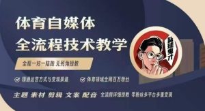 体育自媒体创作全流程讲解,百万大V带你全流程学习体育自媒体短视频文案创作、视频制作和账号运营-学习笔记资源库