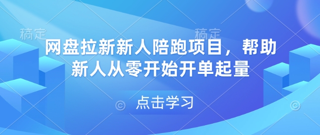 网盘拉新新人陪跑项目，帮助新人从零开始开单起量-学习笔记资源库