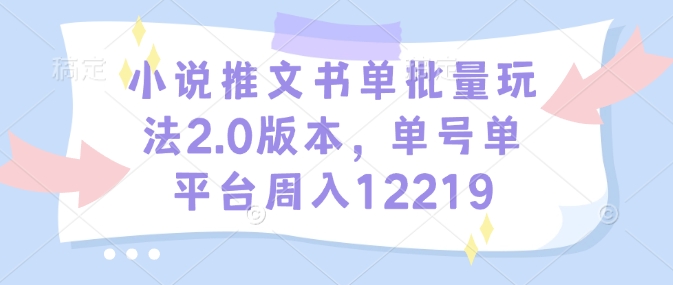小说推文书单批量玩法2.0版本，单号单平台周入12219-学习笔记资源库
