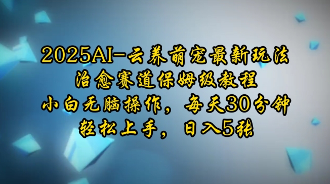 2025AI云养萌宠最新玩法，治愈赛道保姆级教程，小白无脑操作，每天30分钟，轻松上手，日入5张-学习笔记资源库
