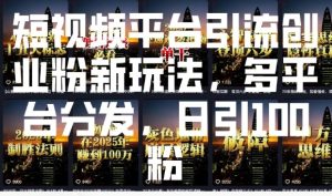 短视频平台引流创业粉新玩法，多平台分发，日引100粉-学习笔记资源库