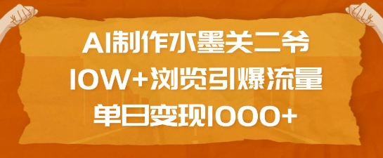 AI制作水墨关二爷，10W+浏览引爆流量，单日变现1k-学习笔记资源库