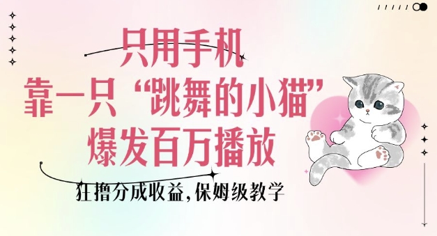 只用手机靠一只“跳舞的小猫”爆发百万播放，狂撸分成收益，保姆级教学-学习笔记资源库