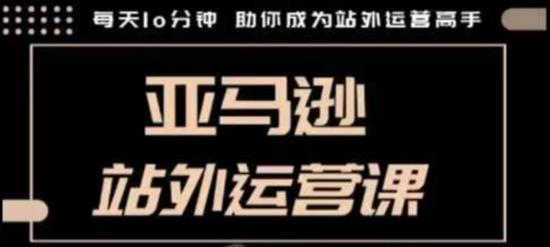 聪明的跨境人都在学的亚马逊站外运营课，每天10分钟，手把手教你成为站外运营高手-学习笔记资源库