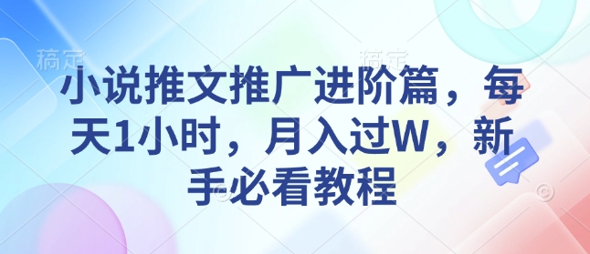 小说推文推广进阶篇，每天1小时，月入过W，新手必看教程-学习笔记资源库