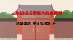 三步搞定成语寓言故事视频,条条爆款,单日变现300+-学习笔记资源库