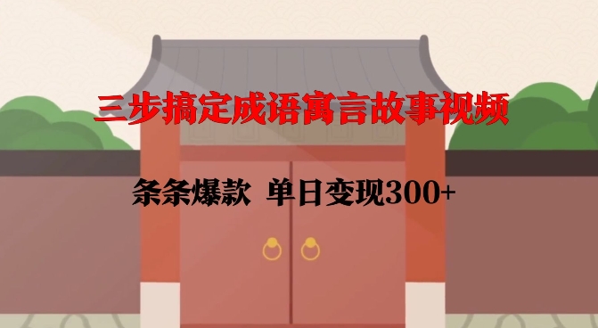 三步搞定成语寓言故事视频，条条爆款，单日变现300+-学习笔记资源库