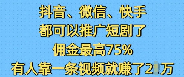 抖音微信快手都可以推广短剧了，佣金最高75%，有人靠一条视频就挣了2W-学习笔记资源库
