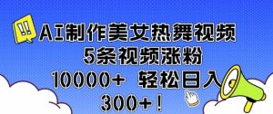 AI制作美女热舞视频 5条视频涨粉10000+ 轻松日入3张-学习笔记资源库