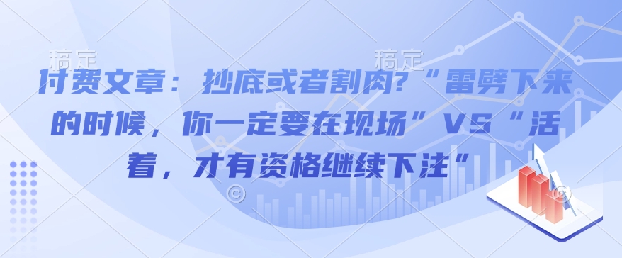 付费文章：抄底或者割肉?“雷劈下来的时候，你一定要在现场”VS“活着，才有资格继续下注”-学习笔记资源库