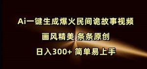 Ai一键生成爆火民间诡故事视频 画风精美 条条原创 日入300+ 简单易上手-学习笔记资源库
