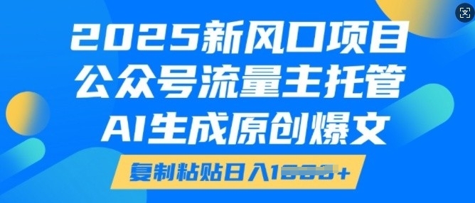 2025新风口项目，公众号流量主托管，AI生成原创爆文，复制粘贴日入多张-学习笔记资源库