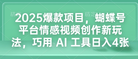 2025爆款项目，蝴蝶号平台情感视频创作新玩法，巧用 AI 工具日入4张-学习笔记资源库