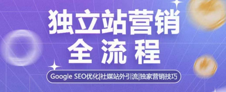 独立站营销全流程，Google SEO优化，社媒站外引流，独家营销技巧-学习笔记资源库