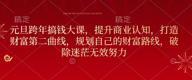 元旦跨年搞钱大课，提升商业认知，打造财富第二曲线，规划自己的财富路线，破除迷茫无效努力-学习笔记资源库