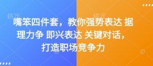 嘴笨四件套,教你强势表达 据理力争 即兴表达 关键对话,打造职场竞争力-学习笔记资源库