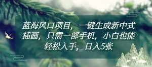 蓝海风口项目,一键生成新中式插画,只需一部手机,小白也能轻松入手,日入5张附详细教程【揭秘】-学习笔记资源库