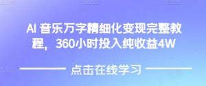AI音乐精细化变现完整教程,360小时投入纯收益4W-学习笔记资源库