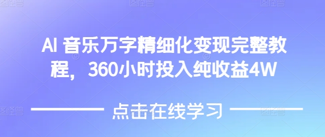 AI音乐精细化变现完整教程，360小时投入纯收益4W-学习笔记资源库