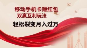 移动手机卡挣红包,双赢互利玩法,轻松裂变月入过W【仅揭秘】-学习笔记资源库