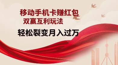 移动手机卡挣红包，双赢互利玩法，轻松裂变月入过W【仅揭秘】-学习笔记资源库