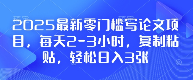 2025最新零门槛写论文项目，每天2-3小时，复制粘贴，轻松日入3张，附详细资料教程【揭秘】-学习笔记资源库
