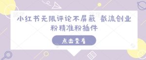 小红书无限评论不屏蔽 截流创业粉精准粉插件-学习笔记资源库