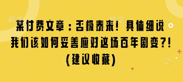 某付费文章：否极泰来! 具体细说 我们该如何妥善应对这场百年剧变!(建议收藏)-学习笔记资源库