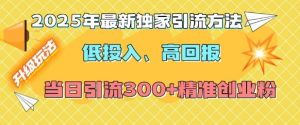 2025年最新独家引流方法,低投入高回报?当日引流300+精准创业粉-学习笔记资源库