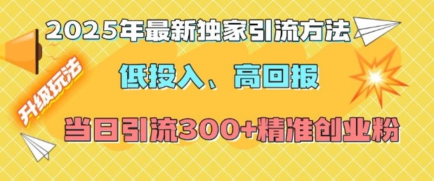 2025年最新独家引流方法，低投入高回报？当日引流300+精准创业粉-学习笔记资源库