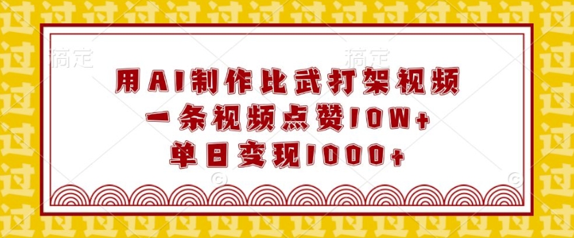 用AI制作比武打架视频，一条视频点赞10W+，单日变现1k【揭秘】-学习笔记资源库