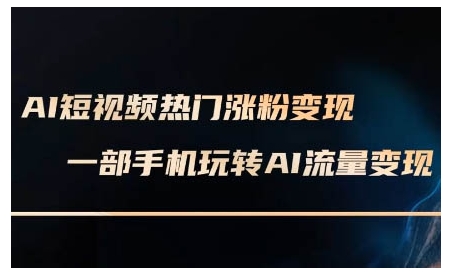 AI短视频热门涨粉变现课，AI数字人制作短视频超级变现实操课，一部手机玩转短视频变现-学习笔记资源库