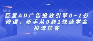 巨量AD广告投放引擎0~1必修课，新手从0到1快速学会投流获客-学习笔记资源库