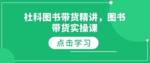 社科图书带货精讲,图书带货实操课-学习笔记资源库