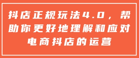 抖店正规玩法4.0，帮助你更好地理解和应对电商抖店的运营-学习笔记资源库