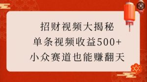 招财视频大揭秘:单条视频收益500+,小众赛道也能挣翻天!-学习笔记资源库