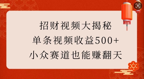 招财视频大揭秘：单条视频收益500+，小众赛道也能挣翻天!-学习笔记资源库