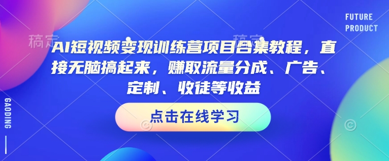 AI短视频变现训练营项目合集教程，直接无脑搞起来，赚取流量分成、广告、定制、收徒等收益-学习笔记资源库