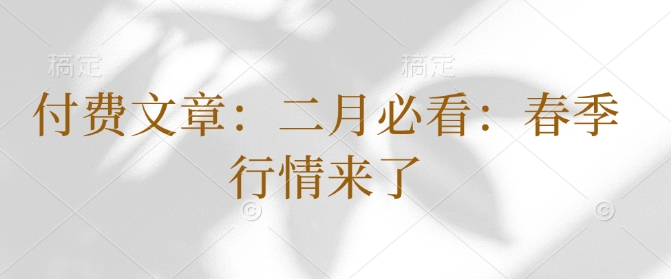 付费文章：二月必看：春季行情来了-学习笔记资源库