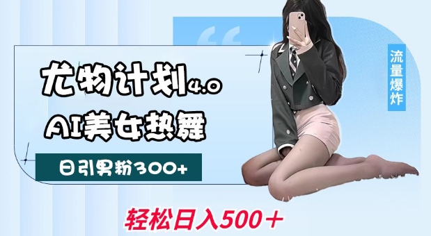 尤物计划4.0，AI美女热舞引爆流量，不限流不封号，轻松月入1W+-学习笔记资源库