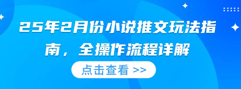 25年2月份小说推文玩法指南，全操作流程详解-学习笔记资源库