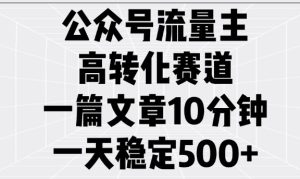 公众号流量主高转化赛道,一篇文章10分钟,一天稳定5张-学习笔记资源库