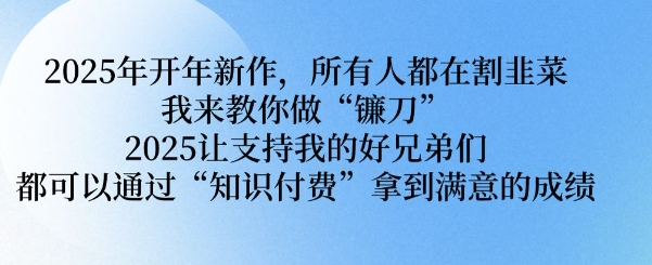 2025年开年新作，所有人都在割韭菜，我来教你做“镰刀” 2025让支持我的好兄弟们都可以通过“知识付费”拿到满意的成绩【揭秘】-学习笔记资源库