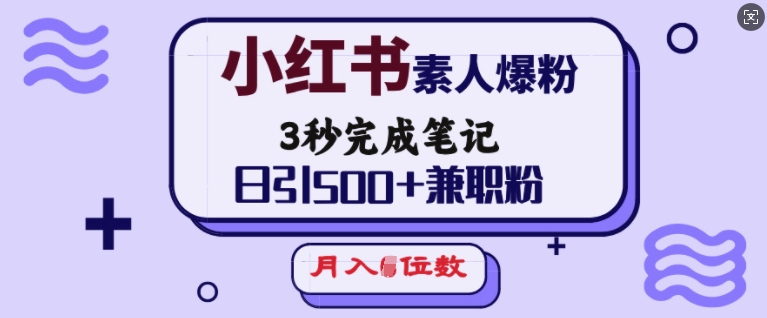 小红书素人爆粉，3秒完成笔记，日引500+兼职粉，月入5位数-学习笔记资源库