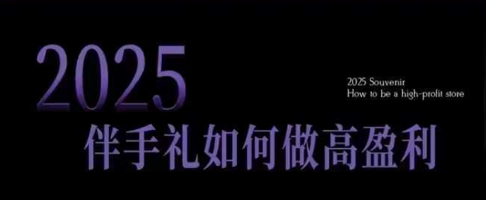 2025伴手礼如何做高盈利门店，小白保姆级伴手礼开店指南，伴手礼最新实战10大攻略，突破获客瓶颈-学习笔记资源库
