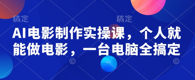 AI电影制作实操课，个人就能做电影，一台电脑全搞定-学习笔记资源库